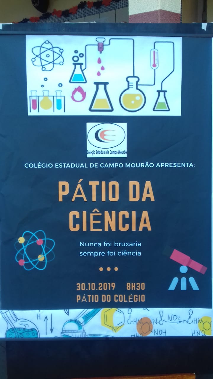 Nos dias 30/10/2019 turno da manhã e 31/10/2019 turno da noite, o Colégio Estadual de Campo Mourão, realizou o Pátio da Ciência: “Nunca foi bruxaria, sempre foi Ciência”, com a participação dos alunos das turmas do Ensino Médio regular, e dos cursos técnicos, destinado a toda comunidade escolar.